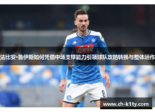 法比安·鲁伊斯如何凭借中场支撑能力引领球队攻防转换与整体运作 法比安·鲁伊斯如何凭借中场支撑能力引领球队攻防转换与整体运作