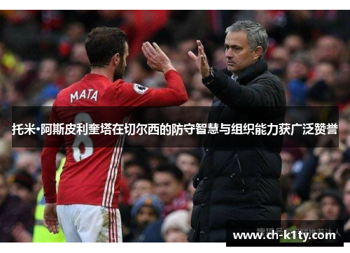 托米·阿斯皮利奎塔在切尔西的防守智慧与组织能力获广泛赞誉 托米·阿斯皮利奎塔在切尔西的防守智慧与组织能力获广泛赞誉