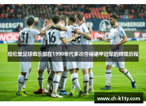 纽伦堡足球俱乐部在1990年代多次夺得德甲冠军的辉煌历程 纽伦堡足球俱乐部在1990年代多次夺得德甲冠军的辉煌历程