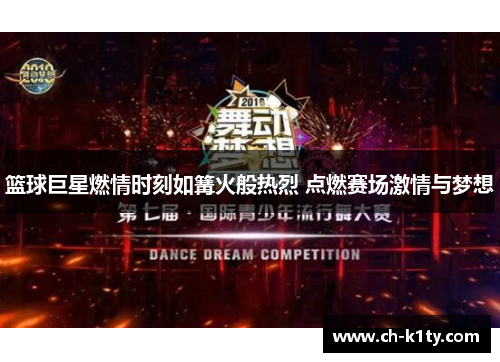 篮球巨星燃情时刻如篝火般热烈 点燃赛场激情与梦想