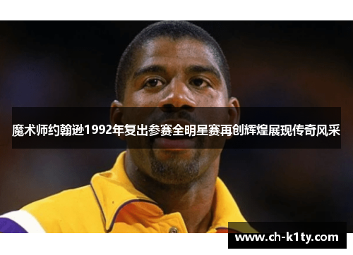 魔术师约翰逊1992年复出参赛全明星赛再创辉煌展现传奇风采