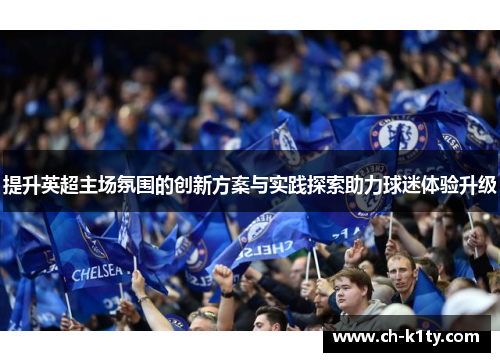 提升英超主场氛围的创新方案与实践探索助力球迷体验升级