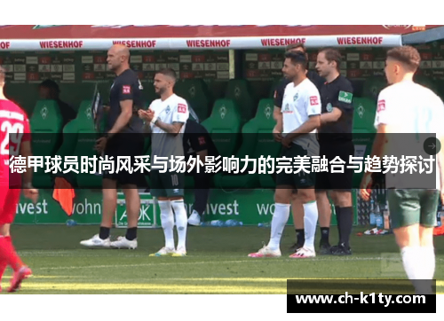 德甲球员时尚风采与场外影响力的完美融合与趋势探讨