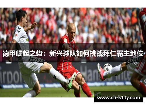 德甲崛起之势：新兴球队如何挑战拜仁霸主地位