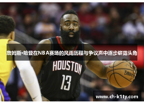 詹姆斯·哈登在NBA赛场的风雨历程与争议声中逐步崭露头角
