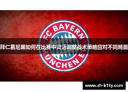 拜仁慕尼黑如何在比赛中灵活调整战术策略应对不同局面