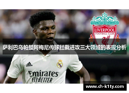 萨利巴乌帕楚阿梅尼传球拦截进攻三大领域的表现分析 萨利巴乌帕楚阿梅尼传球拦截进攻三大领域的表现分析