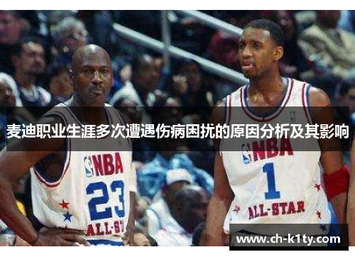 麦迪职业生涯多次遭遇伤病困扰的原因分析及其影响 麦迪职业生涯多次遭遇伤病困扰的原因分析及其影响
