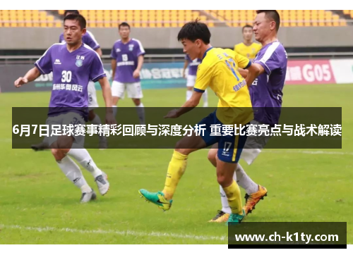 6月7日足球赛事精彩回顾与深度分析 重要比赛亮点与战术解读