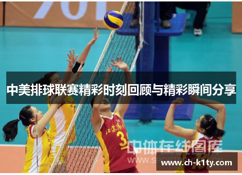 中美排球联赛精彩时刻回顾与精彩瞬间分享 中美排球联赛精彩时刻回顾与精彩瞬间分享