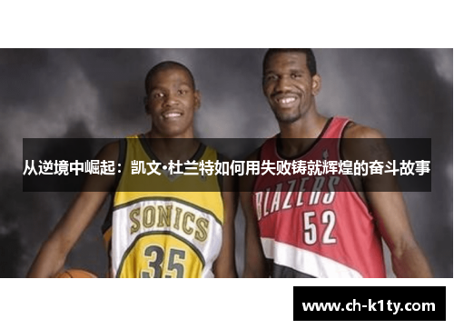 从逆境中崛起：凯文·杜兰特如何用失败铸就辉煌的奋斗故事