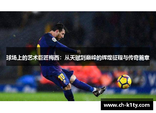 球场上的艺术巨匠梅西：从天赋到巅峰的辉煌征程与传奇篇章