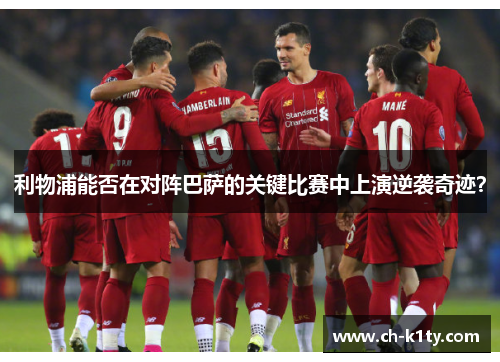 利物浦能否在对阵巴萨的关键比赛中上演逆袭奇迹？