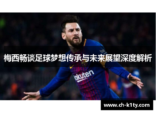 梅西畅谈足球梦想传承与未来展望深度解析