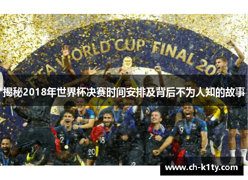 揭秘2018年世界杯决赛时间安排及背后不为人知的故事
