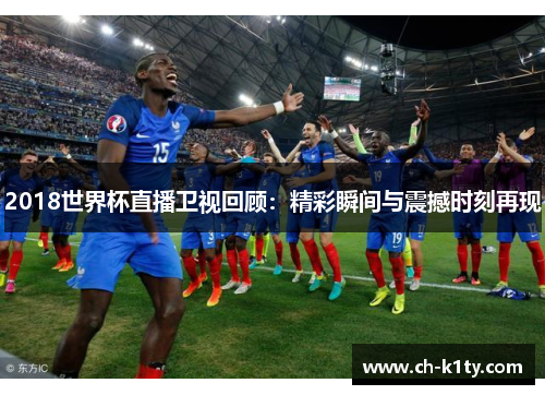 2018世界杯直播卫视回顾：精彩瞬间与震撼时刻再现