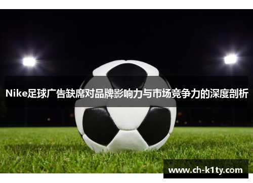 Nike足球广告缺席对品牌影响力与市场竞争力的深度剖析
