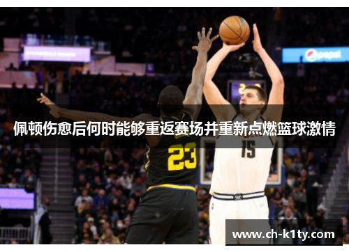 佩顿伤愈后何时能够重返赛场并重新点燃篮球激情