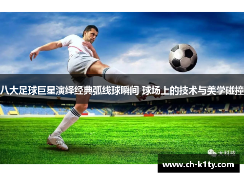 八大足球巨星演绎经典弧线球瞬间 球场上的技术与美学碰撞