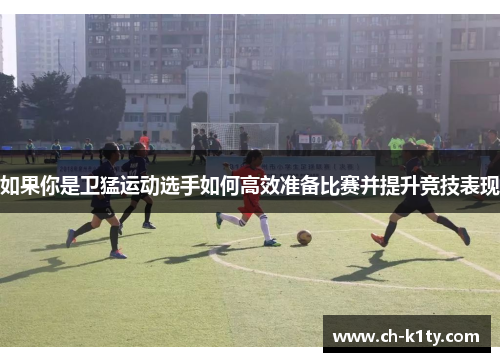 如果你是卫猛运动选手如何高效准备比赛并提升竞技表现