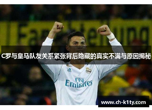 C罗与皇马队友关系紧张背后隐藏的真实不满与原因揭秘