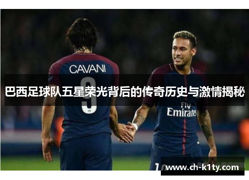 巴西足球队五星荣光背后的传奇历史与激情揭秘